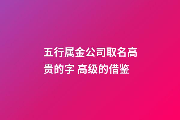 五行属金公司取名高贵的字 高级的借鉴-第1张-公司起名-玄机派